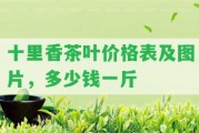 十里香茶葉價(jià)格表及圖片，多少錢一斤