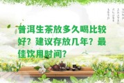 普洱生茶放多久喝比較好？建議存放幾年？最佳飲用時間？