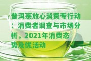 普洱茶放心消費(fèi)專行動：消費(fèi)者調(diào)查與市場分析，2021年消費(fèi)態(tài)勢及優(yōu)活動