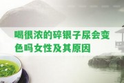 喝很濃的碎銀子尿會(huì)變色嗎女性及其起因