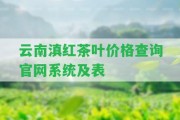 云南滇紅茶葉價格查詢官網(wǎng)系統(tǒng)及表