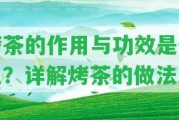 烤茶的作用與功效是什么？詳解烤茶的做法