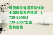 哥德堡號普洱茶價錢及全球限量發(fā)行情況：1739-2006/1739-2007之旅套裝價格