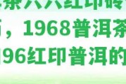 普洱茶六六紅印磚價格及歷，1968普洱茶磚和96紅印普洱的價格。