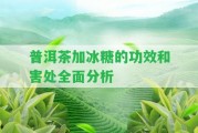 普洱茶加冰糖的功效和害處全面分析