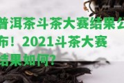 普洱茶斗茶大賽結果公布！2021斗茶大賽結果怎樣？