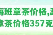 勐海班章茶價格,勐海班章茶價格357克