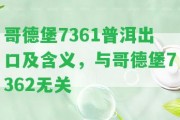 哥德堡7361普洱出口及含義，與哥德堡7362無關