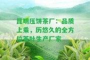 昆明壓餅茶廠(chǎng)：品質(zhì)上乘，歷悠久的全方位茶葉生產(chǎn)廠(chǎng)家