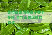 苦竹山普洱茶屬于哪個茶區(qū) 苦竹山普洱茶的特點