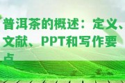 普洱茶的概述：定義、文獻、PPT和寫作要點