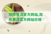 雙陳普洱官方網(wǎng)站,雙陳普洱官方網(wǎng)站價格