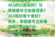 哥德堡號之旅普洱茶7361的口感怎樣？與哥德堡號之旅普洱茶7363相比哪個(gè)更好？ 哥德堡號之旅普洱茶7362和7360分別是哪一年的產(chǎn)物？