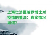 上海仁濟醫(yī)院羅博士對疫情的看法：真實情況怎樣？