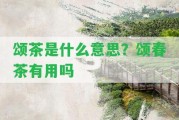 頌茶是什么意思？頌春茶有用嗎