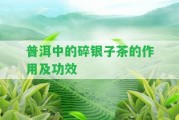 普洱中的碎銀子茶的作用及功效