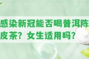 感染新冠能否喝普洱陳皮茶？女生適用嗎？