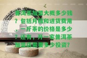 普洱茶加盟大概多少錢？包含月租和進(jìn)貨費(fèi)用，一斤茶的價(jià)格是多少？還有，開一家普洱茶加盟店需要多少投資？