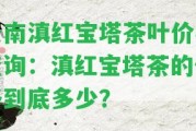 云南滇紅寶塔茶葉價格查詢：滇紅寶塔茶的價格到底多少？