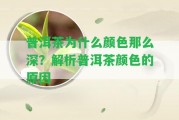 普洱茶為什么顏色那么深？解析普洱茶顏色的起因