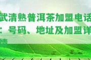 武清熟普洱茶加盟電話：號碼、地址及加盟詳情