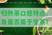 昔歸熟茶口感特點(diǎn)、顏色及是不是屬于生茶？