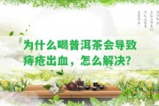 為什么喝普洱茶會引起痔瘡出血，怎么解決？