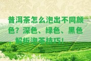 普洱茶怎么泡出不同顏色？深色、綠色、黑色，解析泡茶技巧！