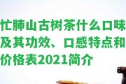 忙肺山古樹茶什么口味及其功效、口感特點(diǎn)和價(jià)格表2021簡介