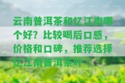 云南普洱茶和憶江南哪個好？比較喝后口感，價格和口碑，推薦選擇憶江南普洱茶葉