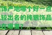 銀飾產(chǎn)地哪個(gè)好一點(diǎn)？比較出名的純銀飾品產(chǎn)地在哪里？