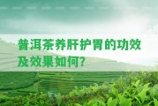 普洱茶養(yǎng)肝護(hù)胃的功效及效果怎樣？