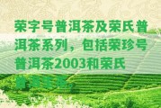 榮字號普洱茶及榮氏普洱茶系列，包含榮珍號普洱茶2003和榮氏普洱生茶。