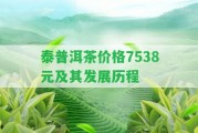 泰普洱茶價格7538元及其發(fā)展歷程