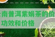 云南普洱紫娟茶的價(jià)值、功效和價(jià)格