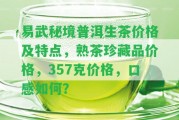 易武秘境普洱生茶價格及特點，熟茶珍藏品價格，357克價格，口感怎樣？