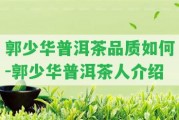 郭少華普洱茶品質(zhì)怎樣-郭少華普洱茶人介紹