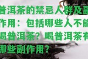 普洱茶的禁忌人群及副作用：包含哪些人不能喝普洱茶？喝普洱茶有哪些副作用？