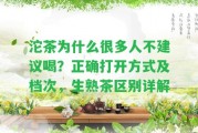 沱茶為什么很多人不建議喝？正確打開方法及檔次，生熟茶區(qū)別詳解