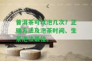 普洱茶可以泡幾次？正確方法及泡茶時間、生茶泡法最佳。