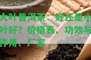 大葉普洱茶：好還是小葉好？?jī)r(jià)格表、功效與作用、廠家