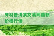 芳村普洱茶交易網(wǎng)最新價格行情