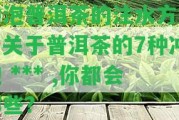 沖泡普洱茶的注水方法，關(guān)于普洱茶的7種沖泡  ,你都會哪些?