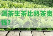 普洱茶生茶比熟茶貴多少錢？