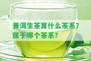 普洱生茶算什么茶系？屬于哪個(gè)茶系？