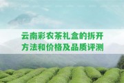 云南彩農(nóng)茶禮盒的拆開方法和價格及品質(zhì)評測