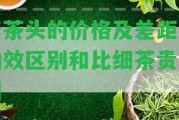 老茶頭的價格及差距、功效區(qū)別和比細(xì)茶貴起因