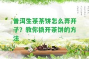 普洱生茶茶餅怎么弄開(kāi)子？教你撬開(kāi)茶餅的方法