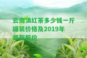 云南滇紅茶多少錢一斤罐裝價格及2019年最新報價