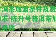 普洱茶加盟條件及費(fèi)用請(qǐng)求-陳升號(hào)普洱茶加盟條件